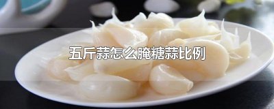 ​五斤蒜怎么腌糖蒜比例