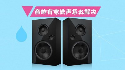 ​音箱的电流声怎么解决（为什么音箱会有电流声）