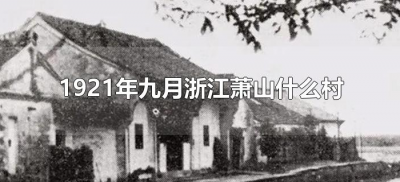 ​1921年九月浙江萧山什么村（1921年九月浙江萧山什么村成立）