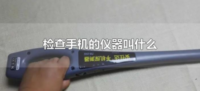 ​检查手机的仪器叫什么（查手机用的仪器叫什么）