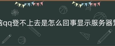 ​电脑qq登不上去是怎么回事显示服务器繁忙（电脑qq突然登录不上怎么办）