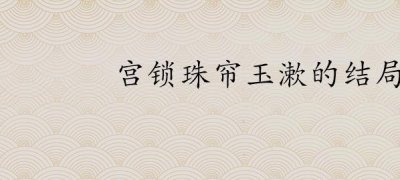 ​宫锁珠帘玉漱的结局是什么(玉漱最后结局是什么)