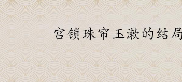 宫锁珠帘玉漱的结局是什么(玉漱最后结局是什么)