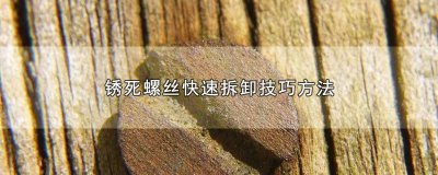 ​锈死螺丝快速拆卸技巧方法