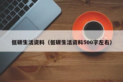 ​低碳生活资料（低碳生活资料500字左右）