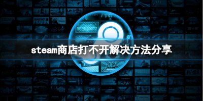 ​《steam》商店打不开怎么办？商店打不开解决方法分享