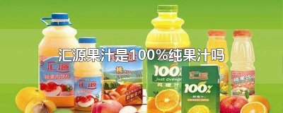 ​汇源果汁的浓缩果汁100%啥意思 汇源100%果汁是纯的么