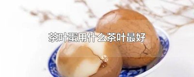 ​茶叶蛋用什么茶最好 茶叶蛋用啥茶叶