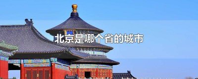 ​北京是哪个省的城市啊 北京哪个省哪个市