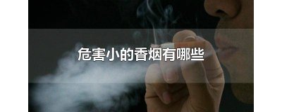 ​危害小的香烟有哪些牌子好 危害最小的香烟有什么牌子