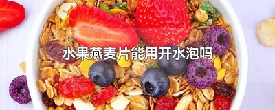 ​水果燕麦片怎么泡 果蔬燕麦片怎么用水泡