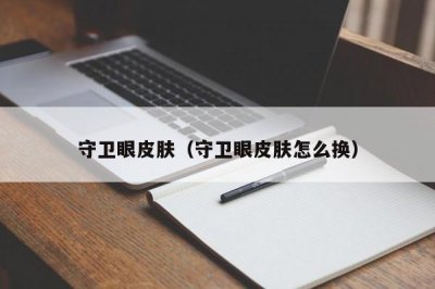 ​守卫眼皮肤（守卫眼皮肤怎么换）