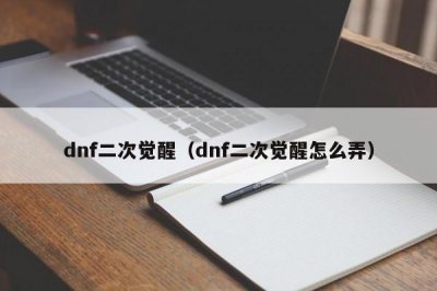 ​dnf二次觉醒（dnf二次觉醒怎么弄）