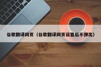 ​谷歌翻译网页（谷歌翻译网页设置后不弹出）