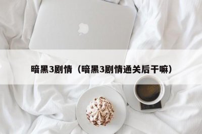 ​暗黑3剧情（暗黑3剧情通关后干嘛）