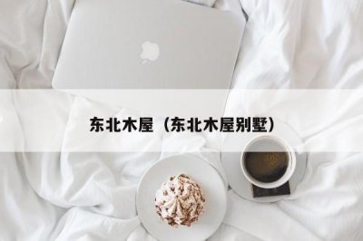 ​东北木屋（东北木屋别墅）