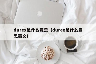 ​durex是什么意思（durex是什么意思英文）