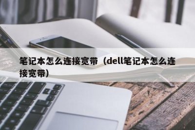 ​笔记本怎么连接宽带（dell笔记本怎么连接宽带）