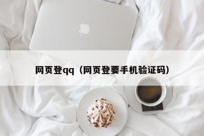 ​网页登qq（网页登要手机验证码）