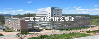 ​三加二学校有什么专业好就业宁波 三加二学校有什么专业好就业新疆