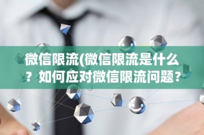 ​微信限流(微信限流是什么？如何应对微信限流问题？)