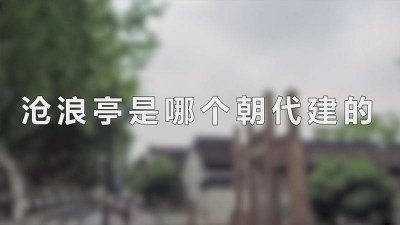 ​沧浪亭建于哪个年代 沧浪亭是宋代哪个诗人