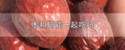 ​枣能不能和虾一起吃 枣能和虾一起吃吗?