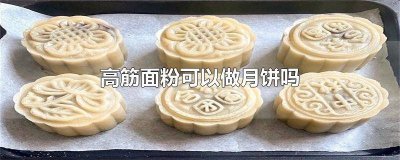 ​高筋面粉可以做鲜肉月饼吗 做月饼是用高筋面粉还是低筋面粉