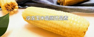 ​冻玉米应该蒸还是煮好 冻玉米应该蒸还是煮着吃