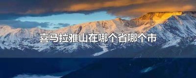 ​喜马拉雅山在什么地区 喜马拉雅山在哪里哪个省的