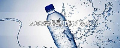 ​2000毫升是几瓶矿泉水 2000毫升是几瓶矿泉水的量