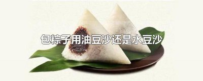 ​粽子用油性豆沙和水性豆沙哪个好吃 包粽子用油性豆沙还是水性豆沙