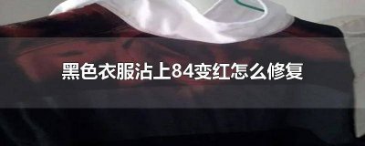 ​黑色衣服沾到84怎么办 黑衣服沾上84变红了如何修复