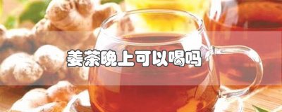 ​红枣姜茶晚上可以喝吗? 红枣姜茶晚上可以喝吗女生