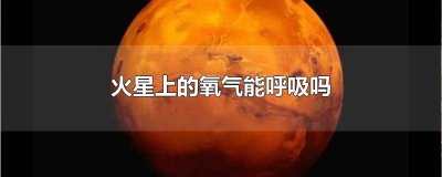 ​火星人有氧气吗 火星大气能呼吸吗