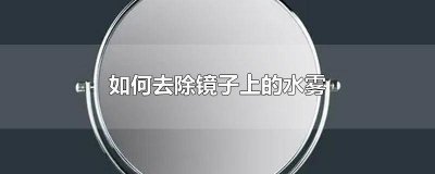 ​镜子有水雾怎么去除 为什么镜子上面会有水雾