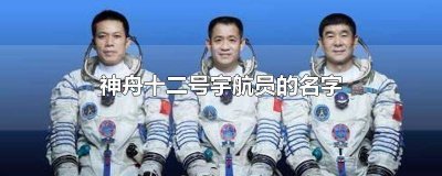 ​神舟12号三名宇航员的姓名 神舟12号的三位宇航员的名字叫什么