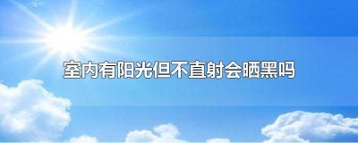 ​室内太阳光线强会不会晒黑 太阳光不直射会晒黑吗