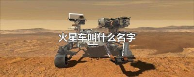 ​火星车叫什么名字啊 火星车叫什么名字图片