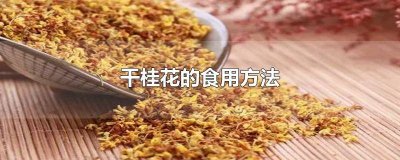 ​干桂花的食用方法 干桂花的食用方法 干桂花有哪些营养价值