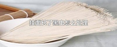 ​挂面长虫子 挂面生小黑虫子还能吃吗