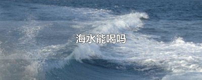 ​海水可以喝吗喝了会怎么样 海水能不能喝