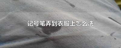 ​衣服上弄到记号笔怎么清除 记号笔弄衣服上怎么弄掉笔迹