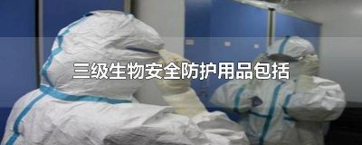 ​只属于三级防护用品的是 属于生物安全三级的呼吸防护装备是